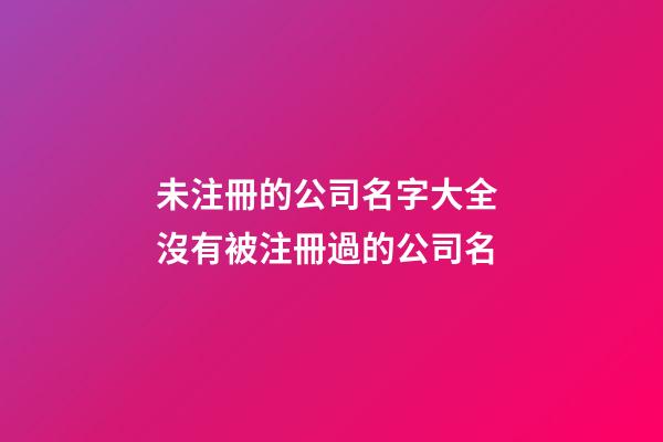 未注冊的公司名字大全 沒有被注冊過的公司名-第1張-公司起名-玄機派
